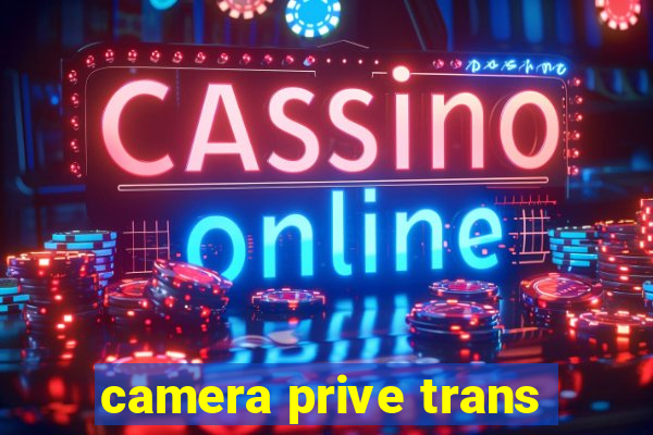 camera prive trans